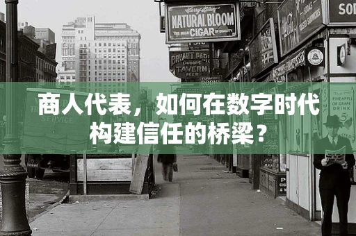 商人代表，如何在数字时代构建信任的桥梁？