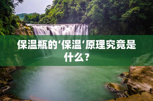 保温瓶的‘保温’原理究竟是什么？
