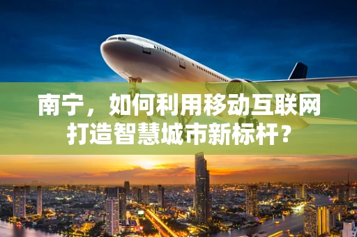 南宁，如何利用移动互联网打造智慧城市新标杆？