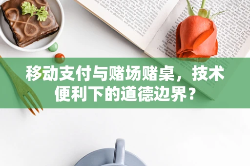 移动支付与赌场赌桌，技术便利下的道德边界？