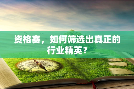 资格赛，如何筛选出真正的行业精英？