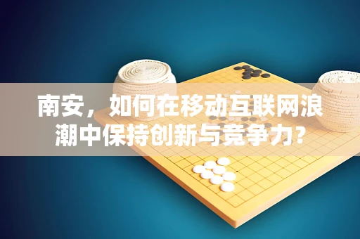 南安，如何在移动互联网浪潮中保持创新与竞争力？