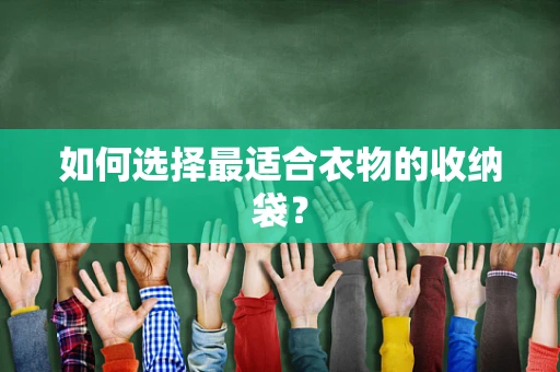 如何选择最适合衣物的收纳袋？