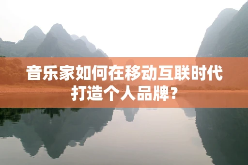 音乐家如何在移动互联时代打造个人品牌？