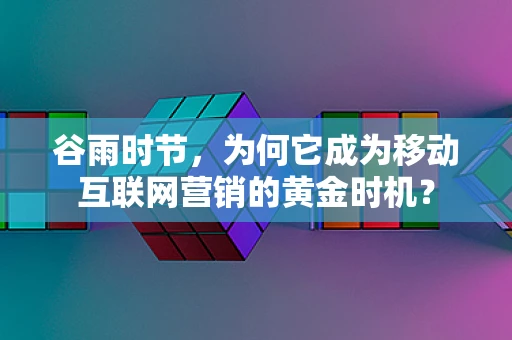 谷雨时节，为何它成为移动互联网营销的黄金时机？