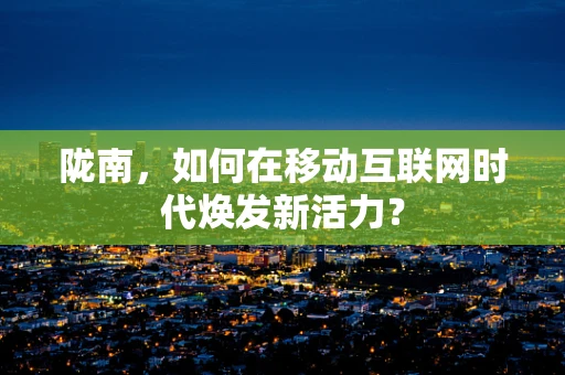 陇南，如何在移动互联网时代焕发新活力？
