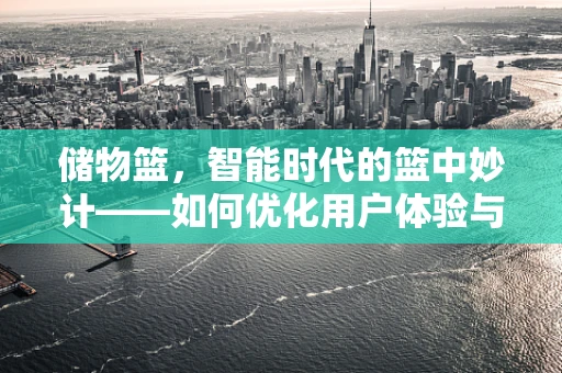储物篮，智能时代的篮中妙计——如何优化用户体验与提升效率？