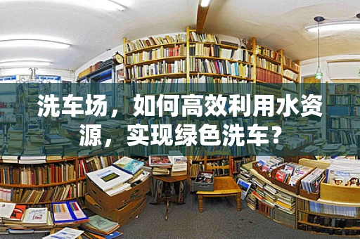 洗车场，如何高效利用水资源，实现绿色洗车？