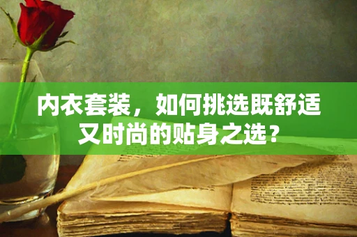 内衣套装，如何挑选既舒适又时尚的贴身之选？