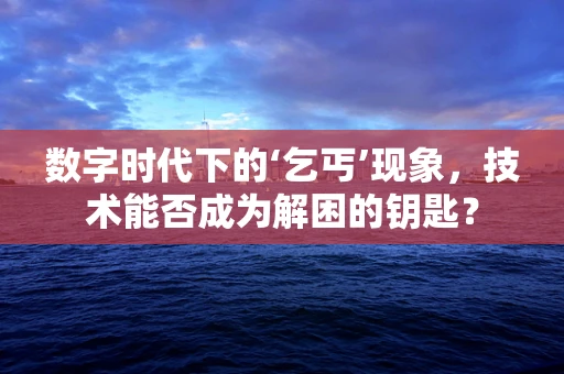 数字时代下的‘乞丐’现象，技术能否成为解困的钥匙？