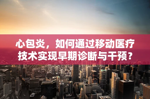 心包炎，如何通过移动医疗技术实现早期诊断与干预？