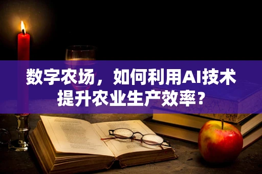 数字农场，如何利用AI技术提升农业生产效率？