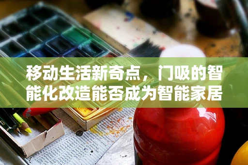 移动生活新奇点，门吸的智能化改造能否成为智能家居新宠？