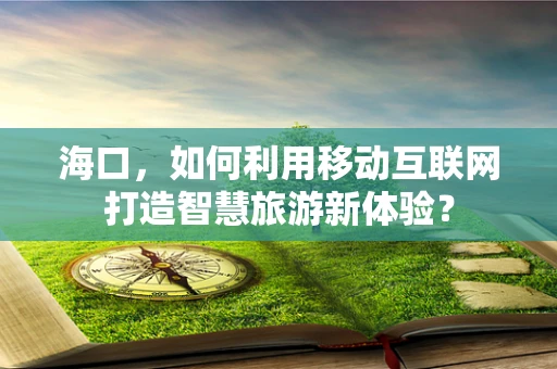 海口，如何利用移动互联网打造智慧旅游新体验？