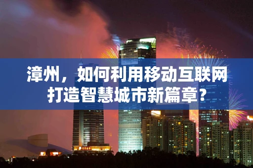 漳州，如何利用移动互联网打造智慧城市新篇章？