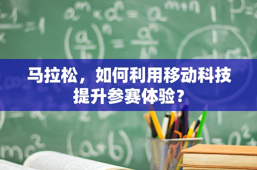 马拉松，如何利用移动科技提升参赛体验？
