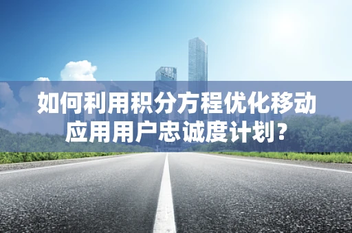 如何利用积分方程优化移动应用用户忠诚度计划？