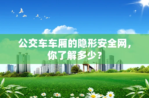 公交车车厢的隐形安全网，你了解多少？