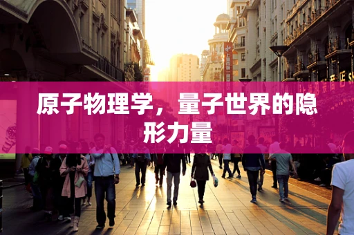 原子物理学，量子世界的隐形力量
