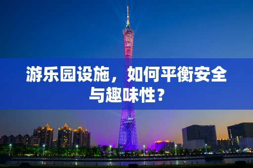 游乐园设施，如何平衡安全与趣味性？