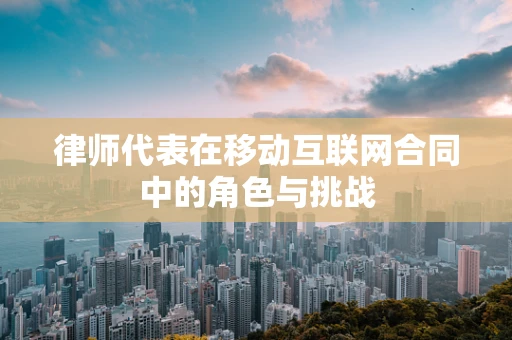 律师代表在移动互联网合同中的角色与挑战