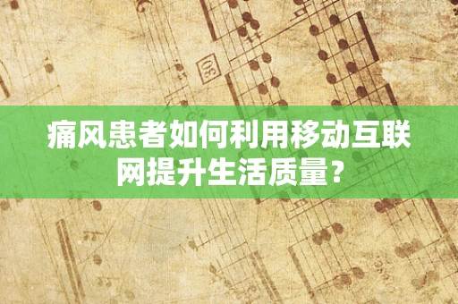 痛风患者如何利用移动互联网提升生活质量？