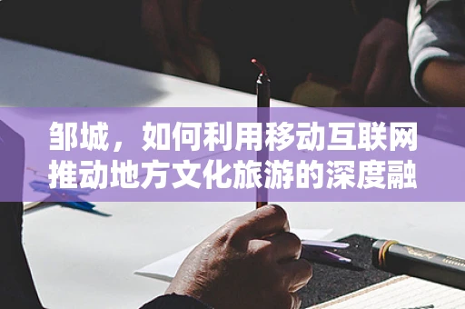 邹城，如何利用移动互联网推动地方文化旅游的深度融合？
