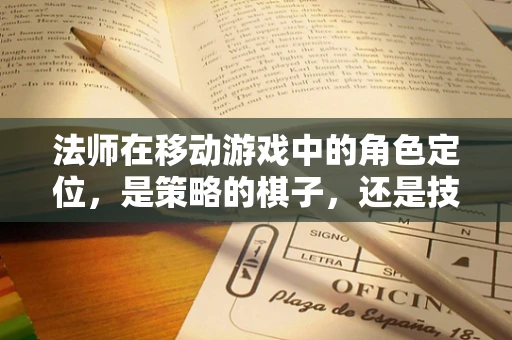 法师在移动游戏中的角色定位，是策略的棋子，还是技能的展现？