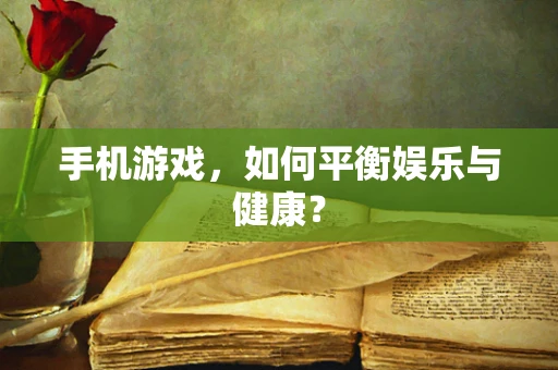手机游戏，如何平衡娱乐与健康？