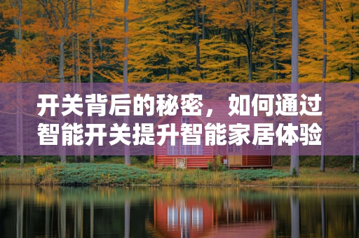 开关背后的秘密，如何通过智能开关提升智能家居体验？