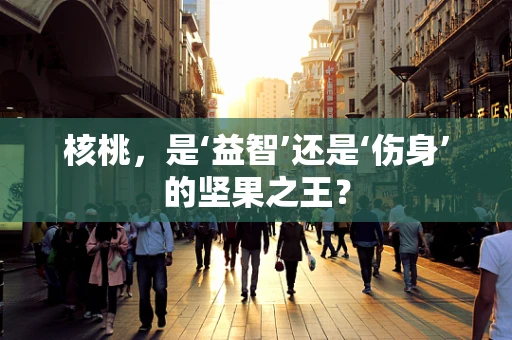 核桃，是‘益智’还是‘伤身’的坚果之王？
