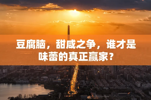 豆腐脑，甜咸之争，谁才是味蕾的真正赢家？