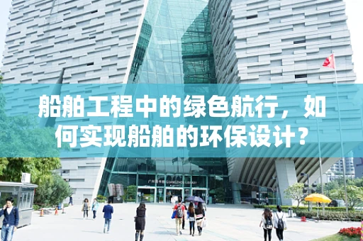 船舶工程中的绿色航行，如何实现船舶的环保设计？