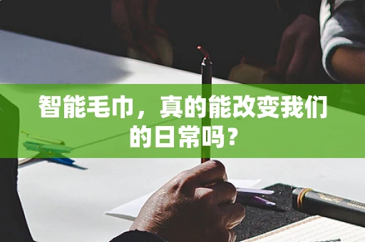 智能毛巾，真的能改变我们的日常吗？