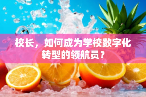 校长，如何成为学校数字化转型的领航员？
