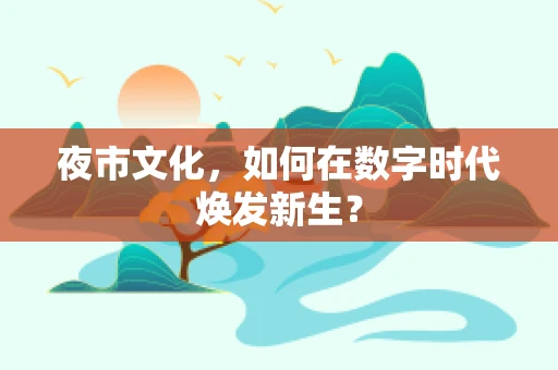 夜市文化，如何在数字时代焕发新生？
