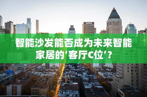 智能沙发能否成为未来智能家居的‘客厅C位’？