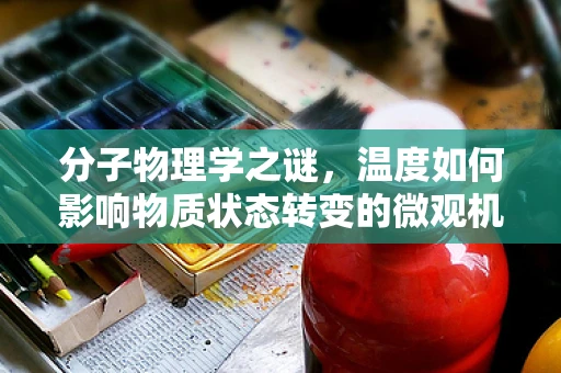 分子物理学之谜，温度如何影响物质状态转变的微观机制？