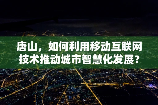 唐山，如何利用移动互联网技术推动城市智慧化发展？