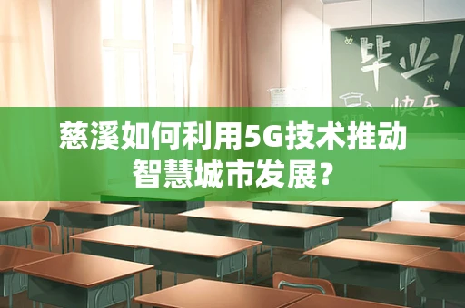 慈溪如何利用5G技术推动智慧城市发展？
