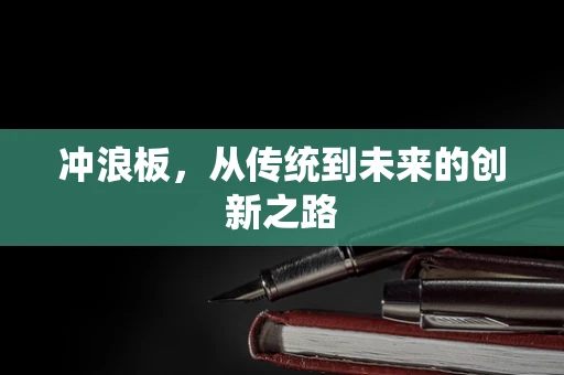 冲浪板，从传统到未来的创新之路