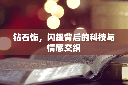 钻石饰，闪耀背后的科技与情感交织