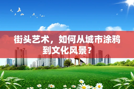 街头艺术，如何从城市涂鸦到文化风景？