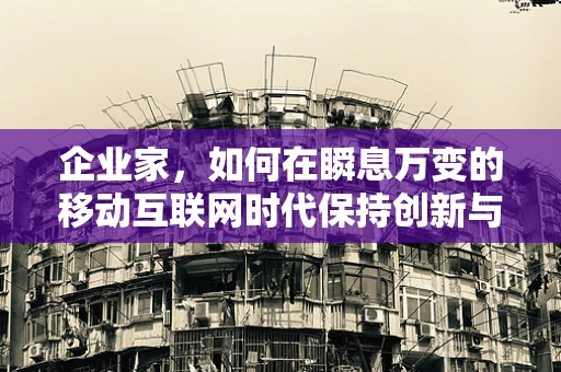 企业家，如何在瞬息万变的移动互联网时代保持创新与竞争力？