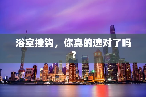 浴室挂钩，你真的选对了吗？