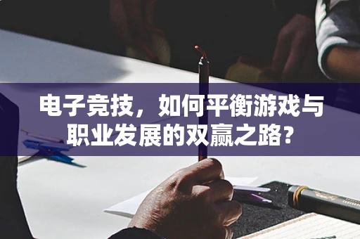 电子竞技，如何平衡游戏与职业发展的双赢之路？
