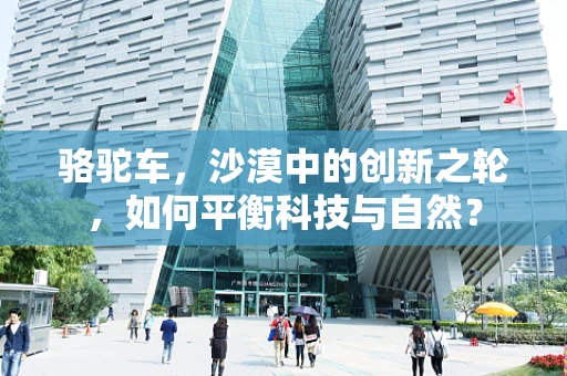 骆驼车，沙漠中的创新之轮，如何平衡科技与自然？