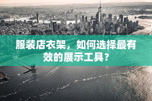 服装店衣架，如何选择最有效的展示工具？