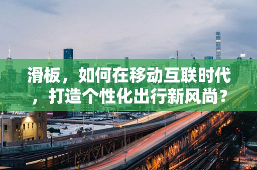 滑板，如何在移动互联时代，打造个性化出行新风尚？
