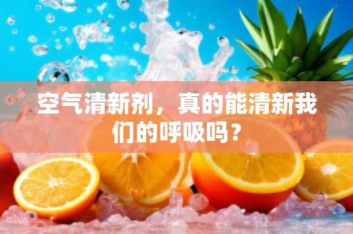 空气清新剂，真的能清新我们的呼吸吗？